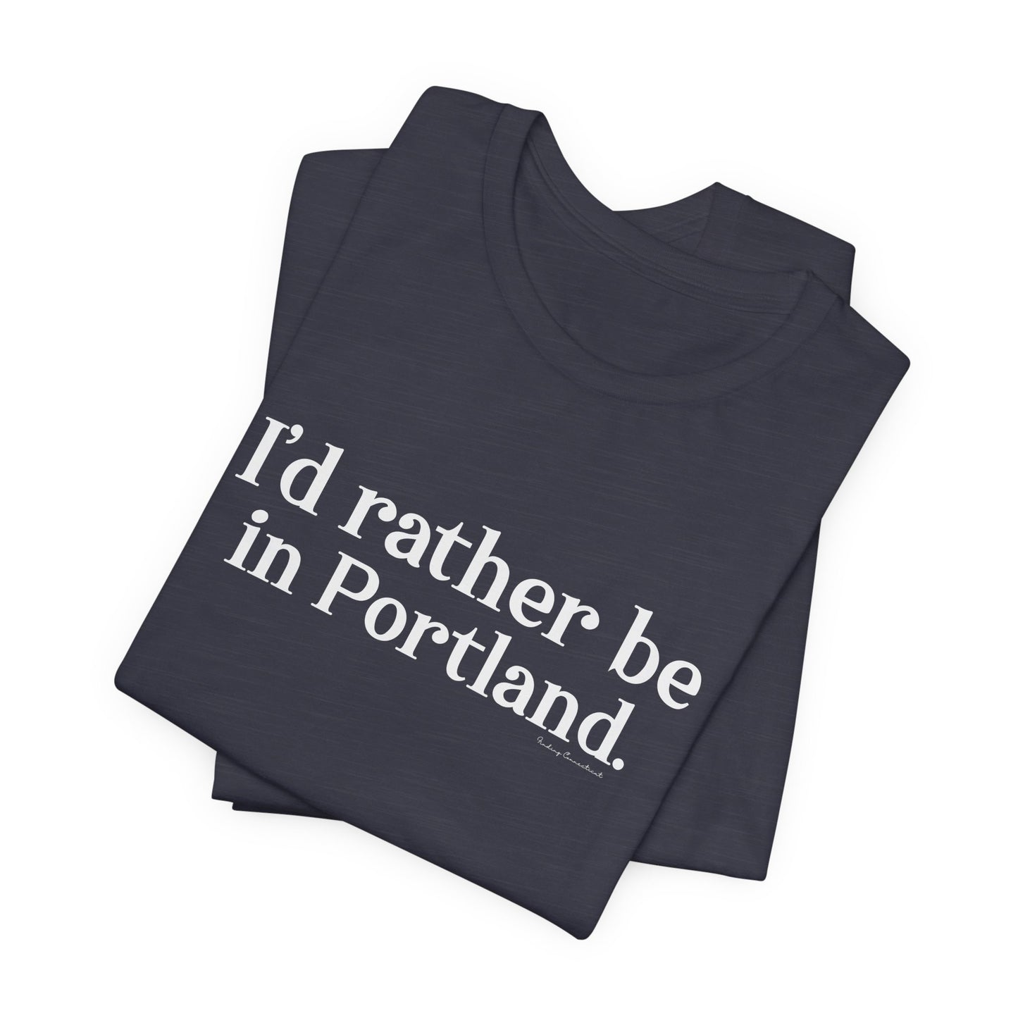I'd rather be in Portland // Portland CT unisex t shirt // finding connecticut 