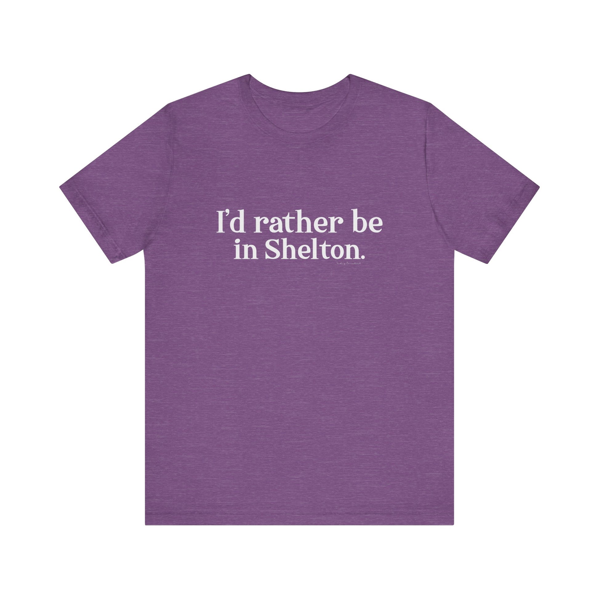 I'd rather be in Shelton // Shelton CT unisex t shirts t// finding connecticut 