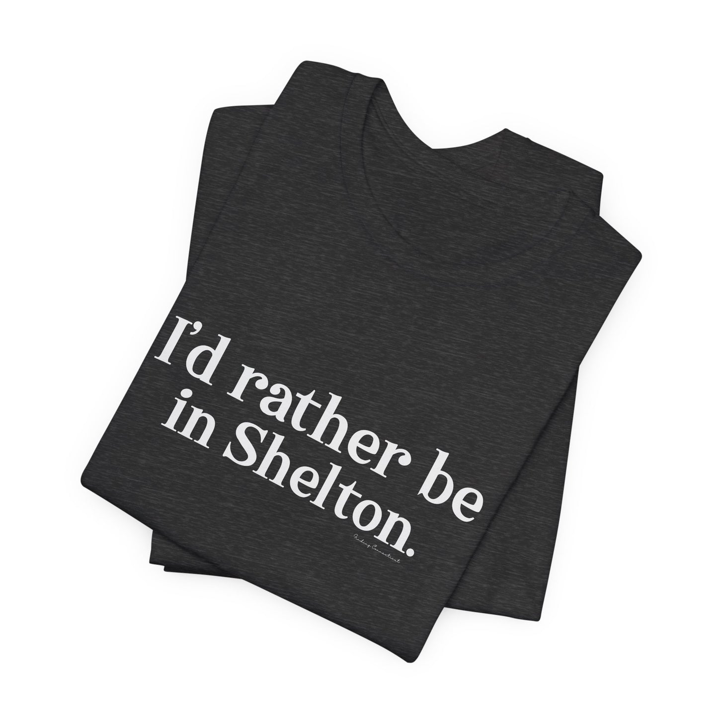 I'd rather be in Shelton // Shelton CT unisex t shirts t// finding connecticut 