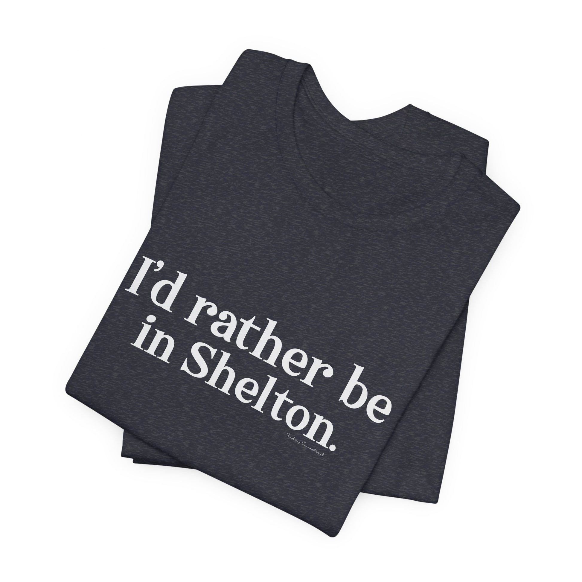 I'd rather be in Shelton // Shelton CT unisex t shirts t// finding connecticut 