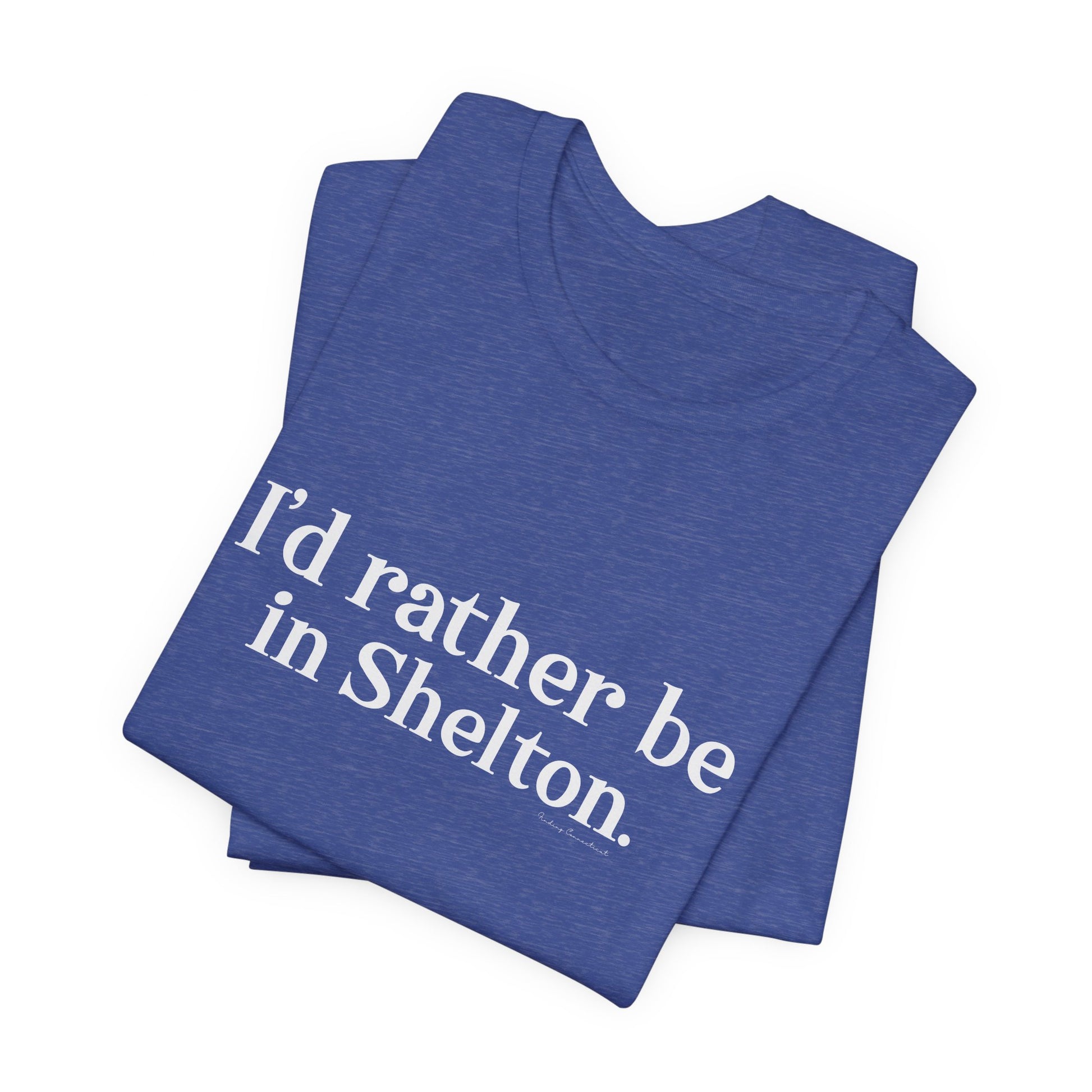 I'd rather be in Shelton // Shelton CT unisex t shirts t// finding connecticut 