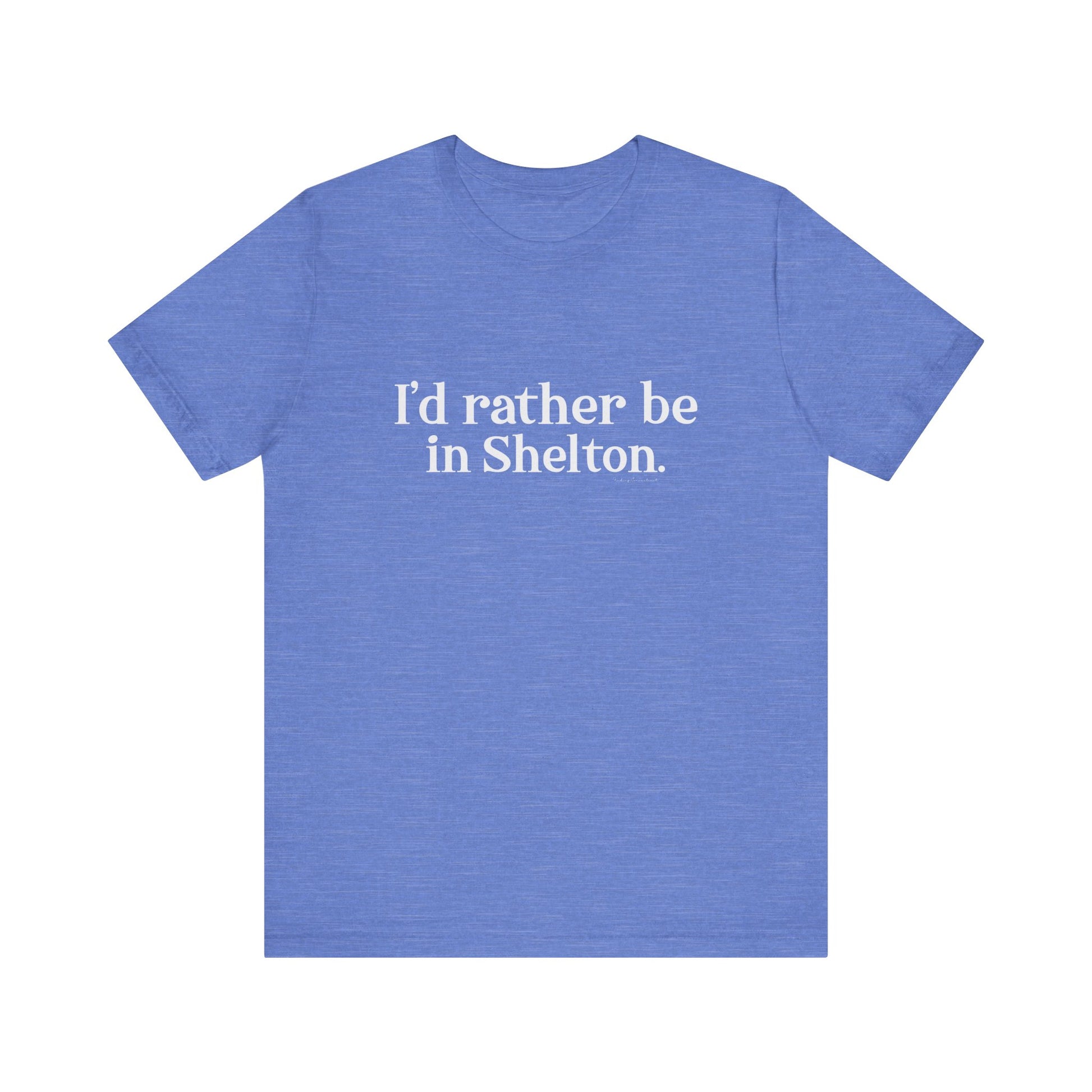  I'd rather be in Shelton // Shelton CT unisex t shirts t// finding connecticut 