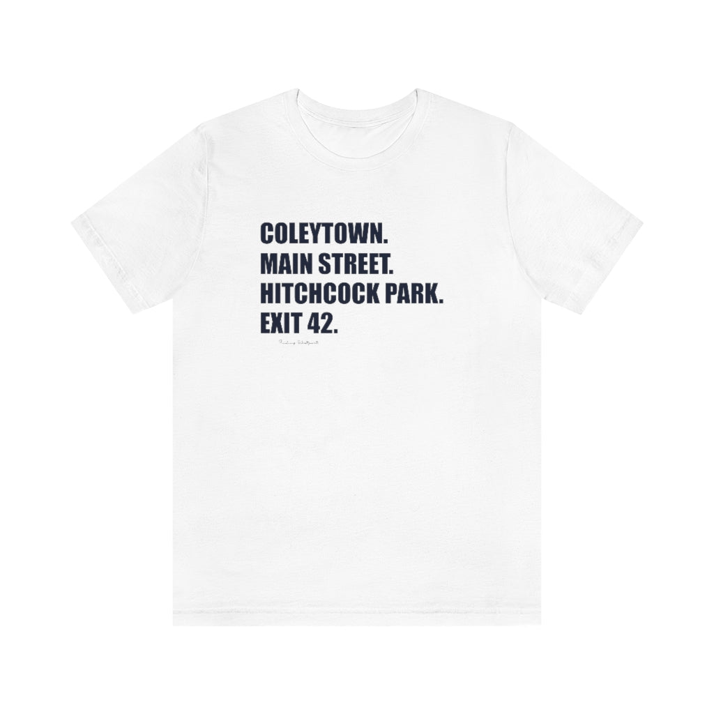 Coleytown. Main Street. Hitchcock Park. Exit 42. Unisex Jersey Short Sleeve Tee   How do you say Westport without saying Westport? Westport, Connecticut is filled with unique aspects. Each providing different elements that make up the town from historic to modern traditions.   Proceeds of this collection goes to help build Finding Westport and Finding Connecticut's  brands. 