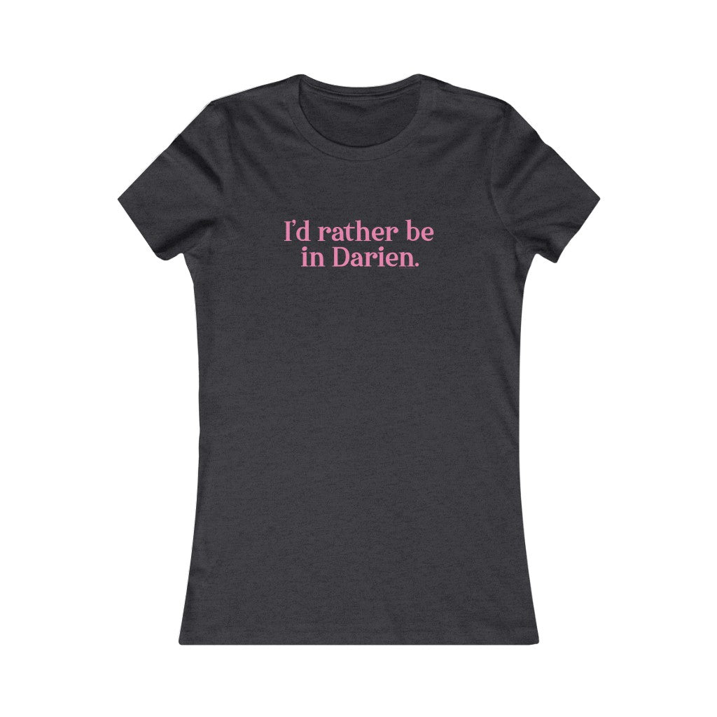 I'd rather be in Darien. Women's Favorite Tee