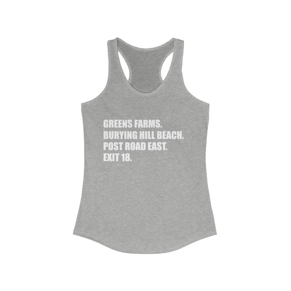 Greens Farms. Burying Hill Beach. Post Road East. Exit 18. Woman's Ideal Racerback Tank  How do you say Westport without saying Westport? Westport, Connecticut is filled with unique aspects. Each providing different elements that make up the town from historic to modern traditions.   Proceeds of this collection goes to help build Finding Westport and Finding Connecticut's  brands. 