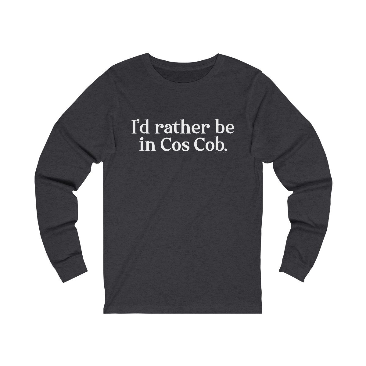 I'd rather be in Cos Cob unisex long sleeve tee shirt 