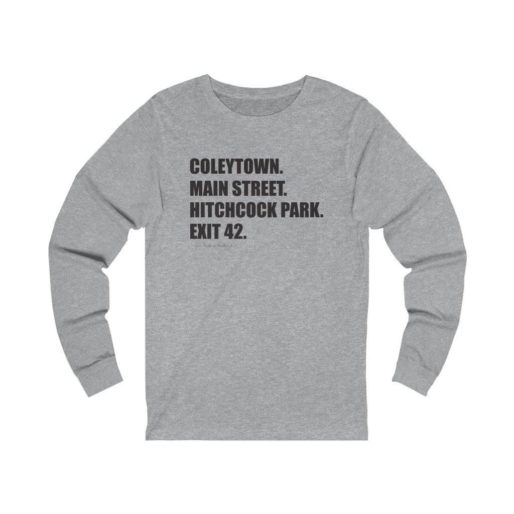 Coleytown. Main Street. Hitchcock Park. Exit 42. Unisex Jersey Long Sleeve Tee  How do you say Westport without saying Westport? Westport, Connecticut is filled with unique aspects. Each providing different elements that make up the town from historic to modern traditions.   Proceeds of this collection goes to help build Finding Westport and Finding Connecticut's  brands. 