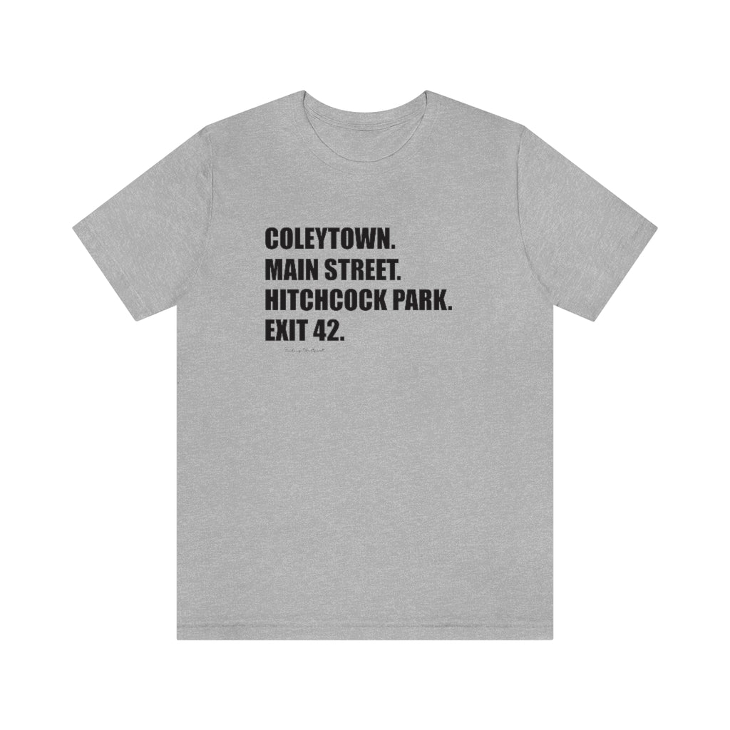 Coleytown. Main Street. Hitchcock Park. Exit 42. Unisex Jersey Short Sleeve Tee  How do you say Westport without saying Westport? Westport, Connecticut is filled with unique aspects. Each providing different elements that make up the town from historic to modern traditions.   Proceeds of this collection goes to help build Finding Westport and Finding Connecticut's  brands. 