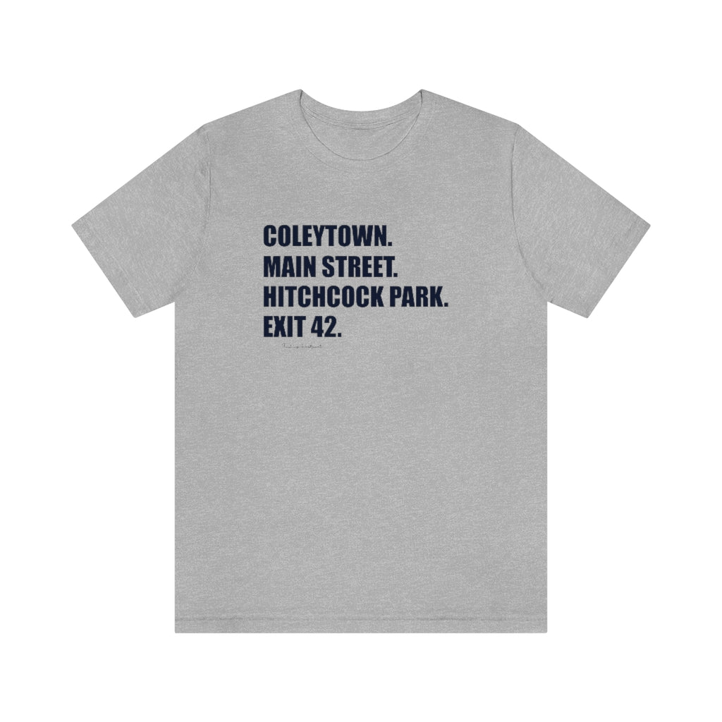 Coleytown. Main Street. Hitchcock Park. Exit 42. Unisex Jersey Short Sleeve Tee   How do you say Westport without saying Westport? Westport, Connecticut is filled with unique aspects. Each providing different elements that make up the town from historic to modern traditions.   Proceeds of this collection goes to help build Finding Westport and Finding Connecticut's  brands. 