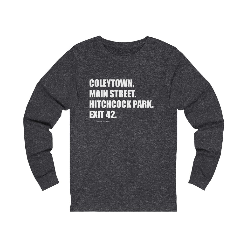 Coleytown. Main Street. Hitchcock Park. Exit 42. Unisex Jersey Long Sleeve Tee  How do you say Westport without saying Westport? Westport, Connecticut is filled with unique aspects. Each providing different elements that make up the town from historic to modern traditions.   Proceeds of this collection goes to help build Finding Westport and Finding Connecticut's  brands. 