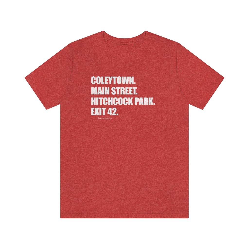 Coleytown. Main Street. Hitchcock Park. Exit 42. Unisex Jersey Short Sleeve Tee  How do you say Westport without saying Westport? Westport, Connecticut is filled with unique aspects. Each providing different elements that make up the town from historic to modern traditions.   Proceeds of this collection goes to help build Finding Westport and Finding Connecticut's  brands. 